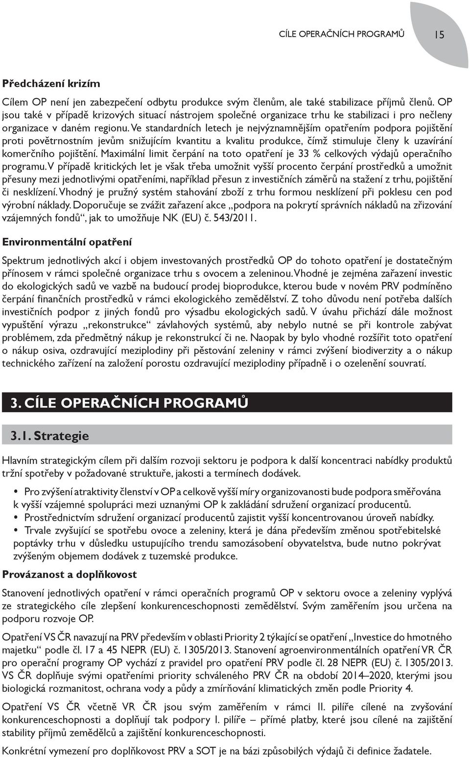 Ve standardních letech je nejvýznamnějším opatřením podpora pojištění proti povětrnostním jevům snižujícím kvantitu a kvalitu produkce, čímž stimuluje členy k uzavírání komerčního pojištění.