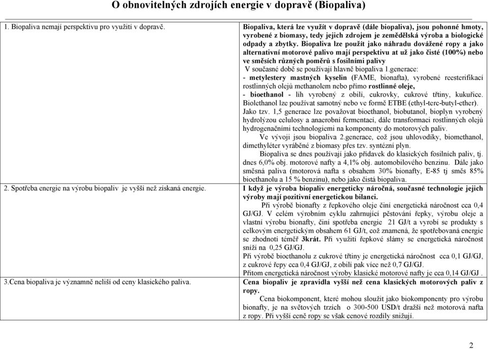 Biopaliva lze použít jako náhradu dovážené ropy a jako alternativní motorové palivo mají perspektivu at už jako čisté (100%) nebo ve směsích různých poměrů s fosilními palivy V současné době se