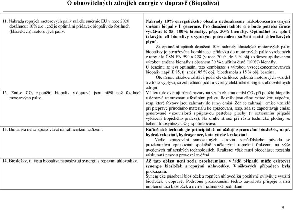 Pro dosažení tohoto cíle bude potřeba široce využívat E 85, 100% bionafty, příp. 30% bionafty. Optimálně lze splnit takovýto cíl biopalivy s vysokým potenciálem snížení emisí skleníkových plynů.