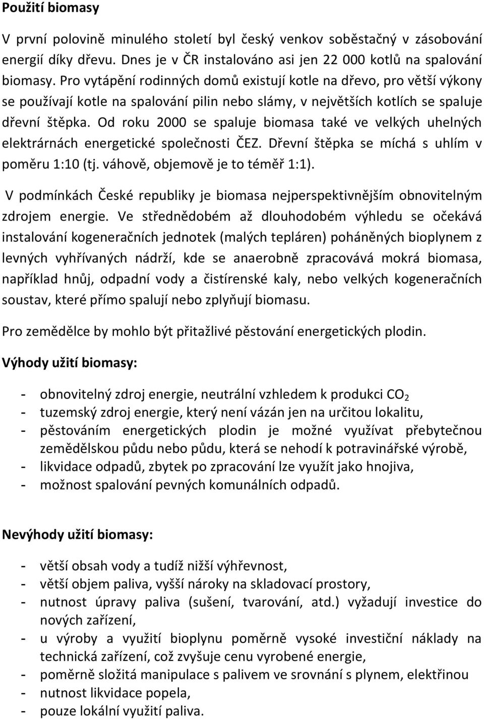 Od roku 2000 se spaluje biomasa také ve velkých uhelných elektrárnách energetické společnosti ČEZ. Dřevní štěpka se míchá s uhlím v poměru 1:10 (tj. váhově, objemově je to téměř 1:1).