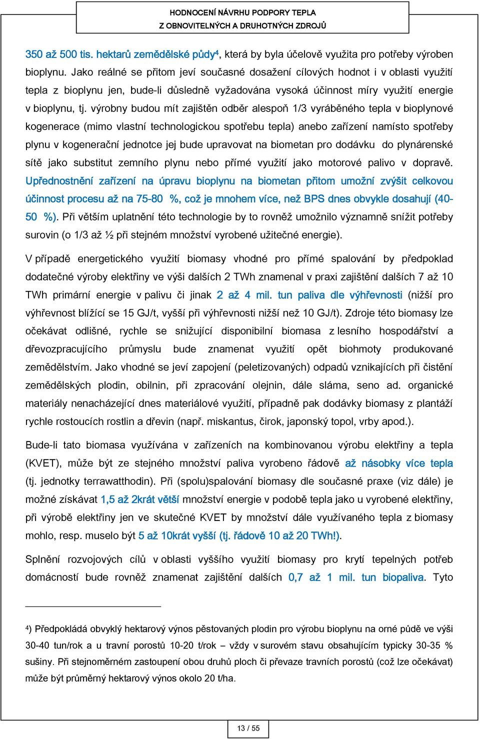 výrobny budou mít zajištěn odběr alespoň 1/3 vyráběného tepla v bioplynové kogenerace (mimo vlastní technologickou spotřebu tepla) anebo zařízení namísto spotřeby plynu v kogenerační jednotce jej