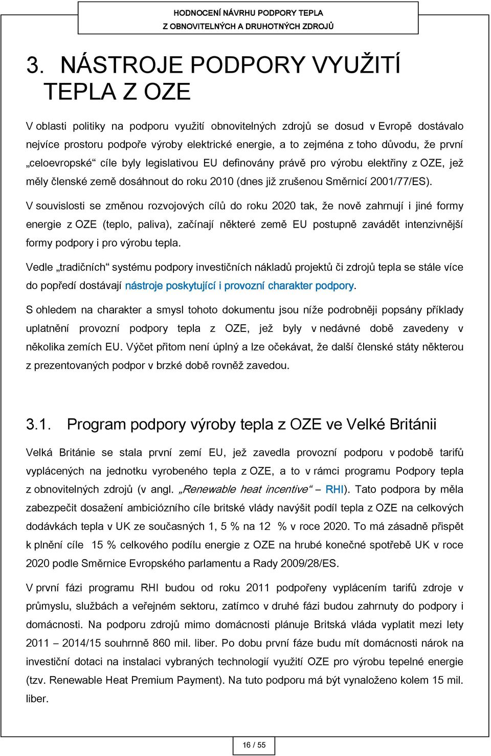 V souvislosti se změnou rozvojových cílů do roku 2020 tak, že nově zahrnují i jiné formy energie z OZE (teplo, paliva), začínají některé země EU postupně zavádět intenzivnější formy podpory i pro