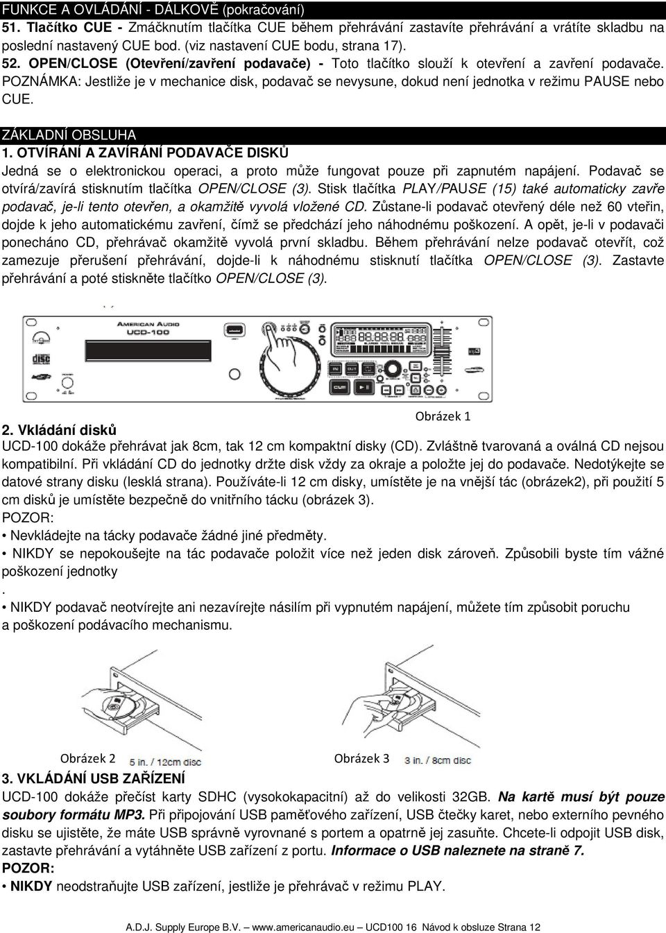 POZNÁMKA: Jestliže je v mechanice disk, podavač se nevysune, dokud není jednotka v režimu PAUSE nebo CUE. ZÁKLADNÍ OBSLUHA 1.