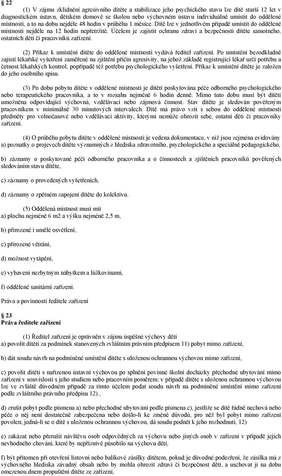 Účelem je zajistit ochranu zdraví a bezpečnosti dítěte samotného, ostatních dětí či pracovníků zařízení. (2) Příkaz k umístění dítěte do oddělené místnosti vydává ředitel zařízení.