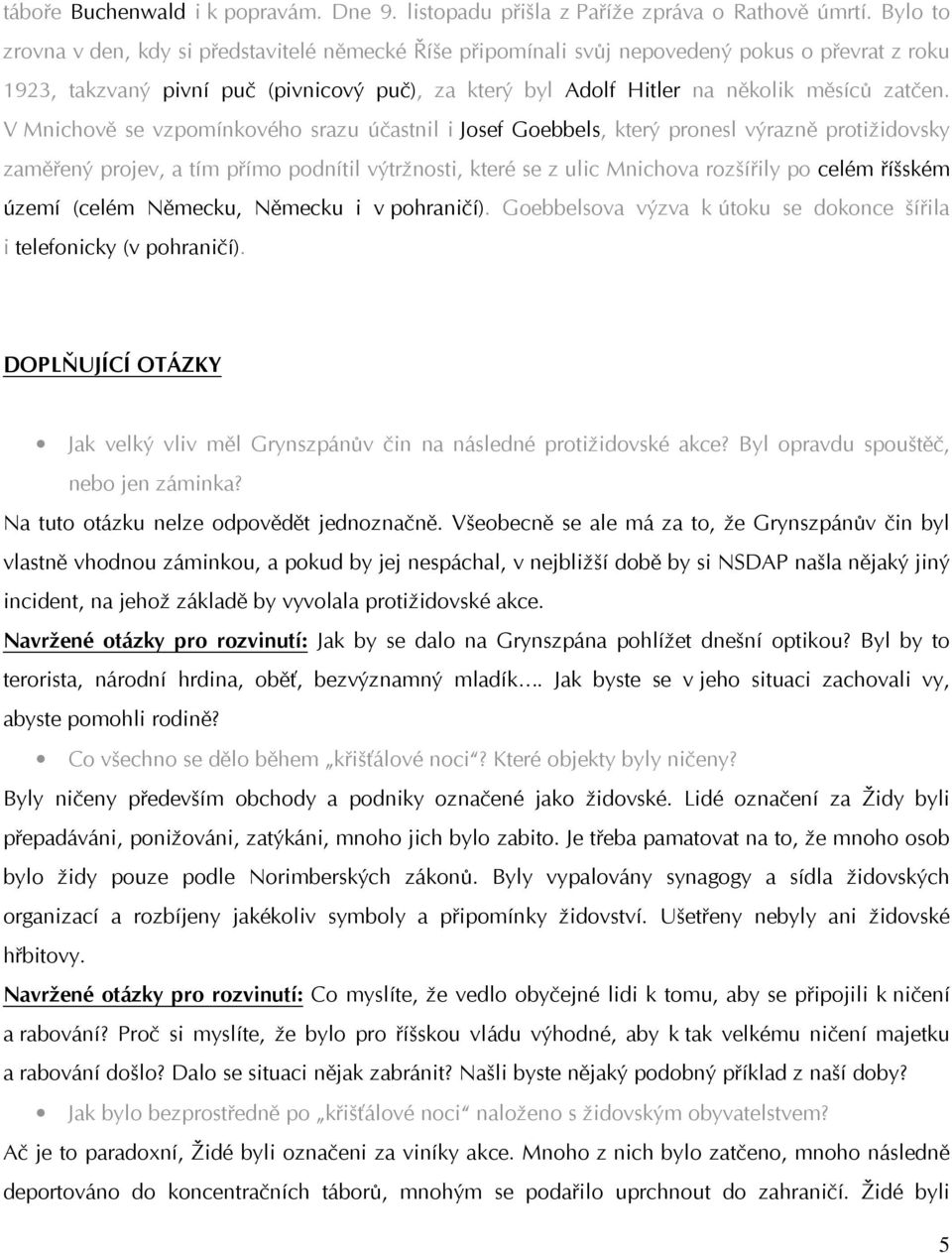 V Mnichově se vzpomínkového srazu účastnil i Josef Goebbels, který pronesl výrazně protižidovsky zaměřený projev, a tím přímo podnítil výtržnosti, které se z ulic Mnichova rozšířily po celém říšském