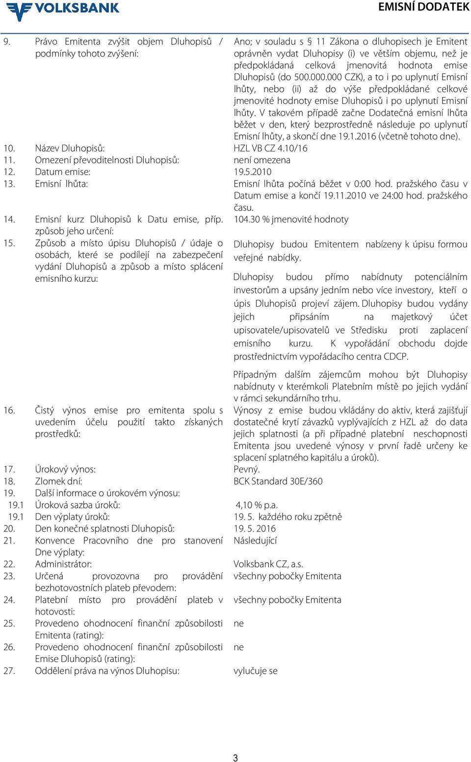 V takovém případě začne Dodatečná emisní lhůta běžet v den, který bezprostředně následuje po uplynutí Emisní lhůty, a skončí dne 19.1.2016 (včetně tohoto dne). 10. Název Dluhopisů: HZL VB CZ 4.