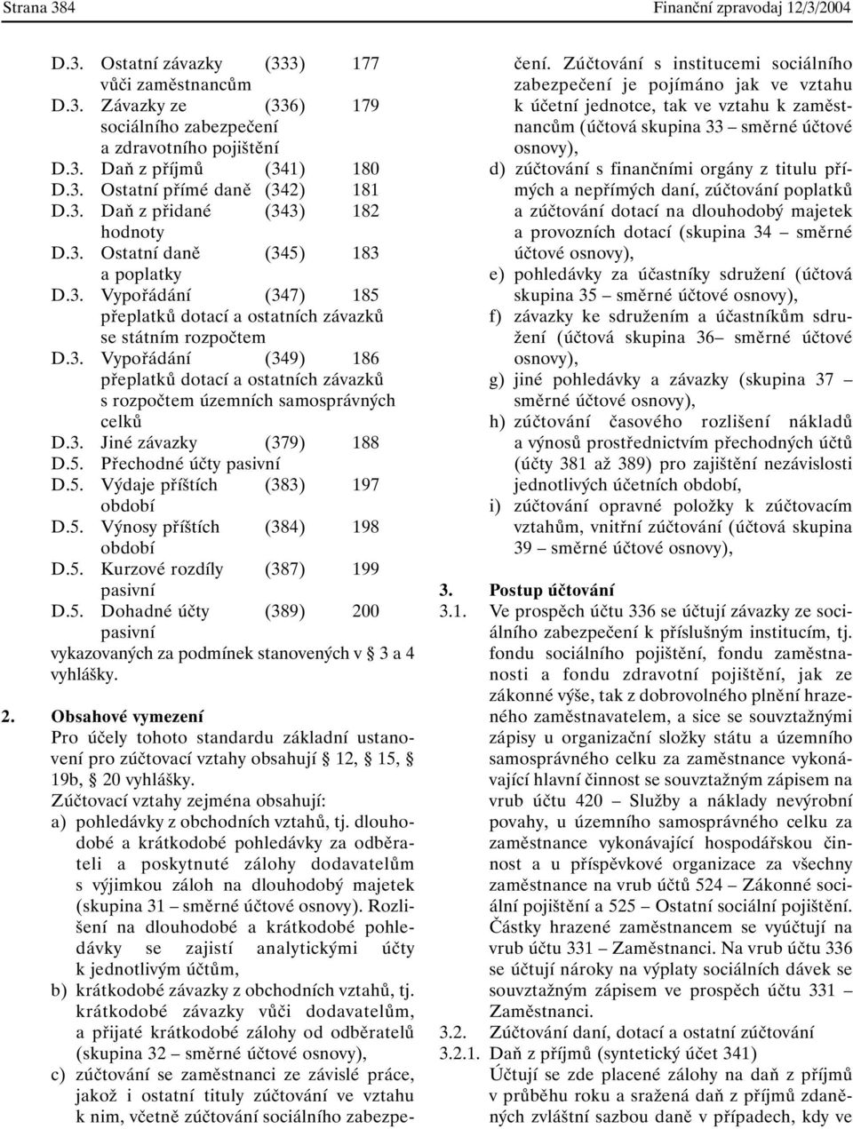 3. Jiné závazky (379) 188 D.5. Přechodné účty pasivní D.5. Výdaje příštích (383) 197 období D.5. Výnosy příštích (384) 198 období D.5. Kurzové rozdíly (387) 199 pasivní D.5. Dohadné účty (389) 200 pasivní vykazovaných za podmínek stanovených v 3 a 4 vyhlášky.