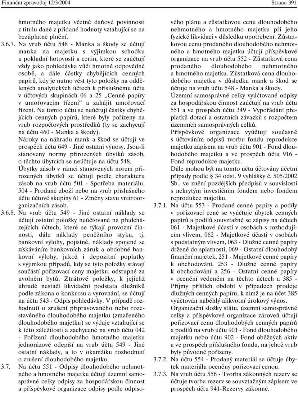 chybějících cenných papírů, kdy je nutno vést tyto položky na oddělených analytických účtech k příslušnému účtu v účtových skupinách 06 a 25 Cenné papíry v umořovacím řízení a zahájit umořovací