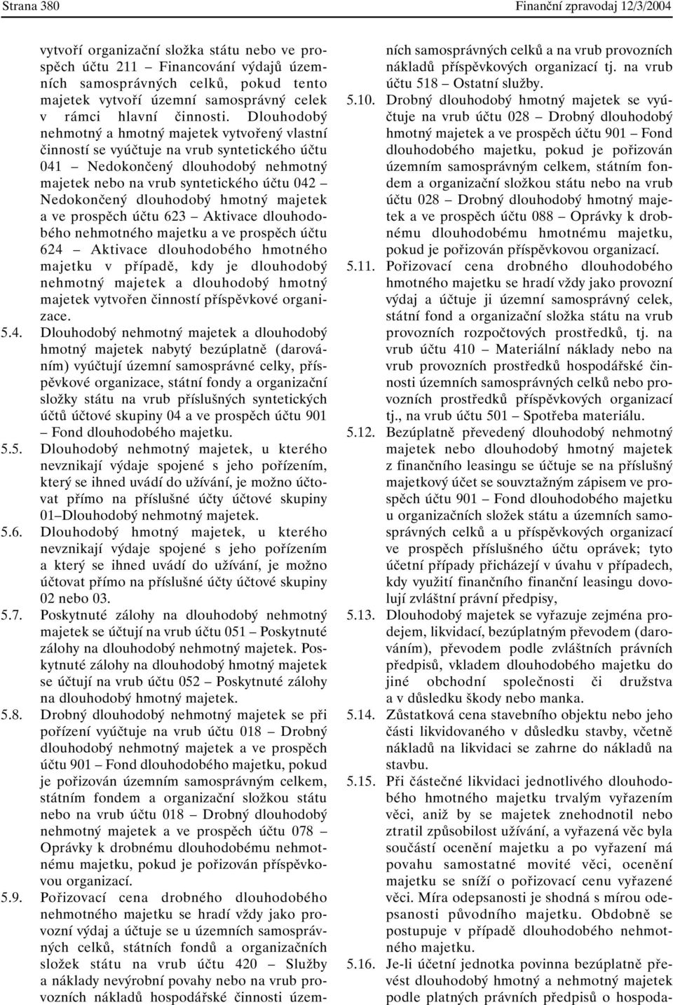 Dlouhodobý nehmotný a hmotný majetek vytvořený vlastní činností se vyúčtuje na vrub syntetického účtu 041 Nedokončený dlouhodobý nehmotný majetek nebo na vrub syntetického účtu 042 Nedokončený