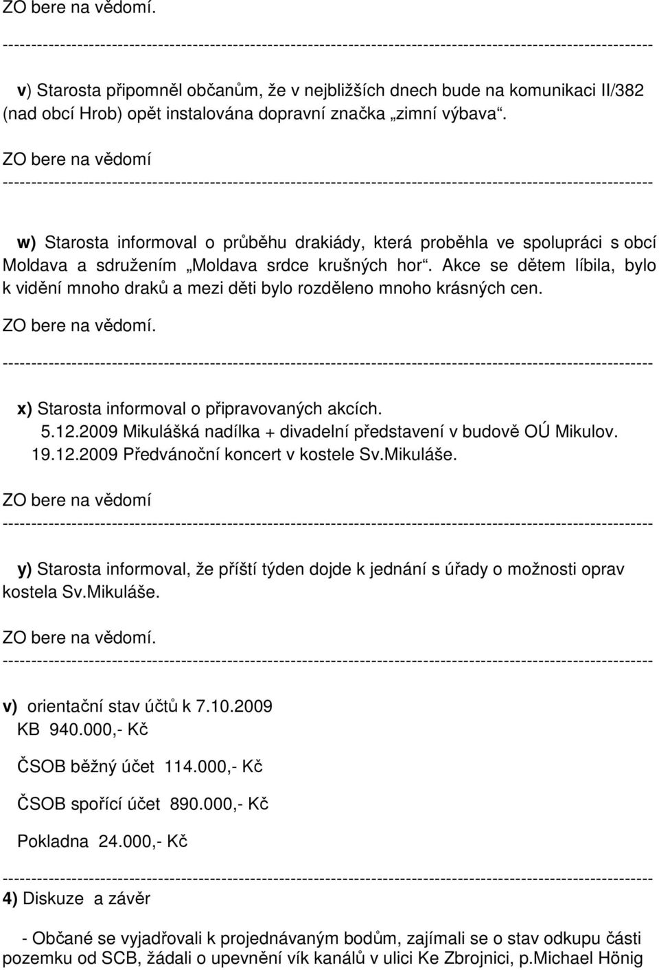 Akce se dětem líbila, bylo k vidění mnoho draků a mezi děti bylo rozděleno mnoho krásných cen.. x) Starosta informoval o připravovaných akcích. 5.12.