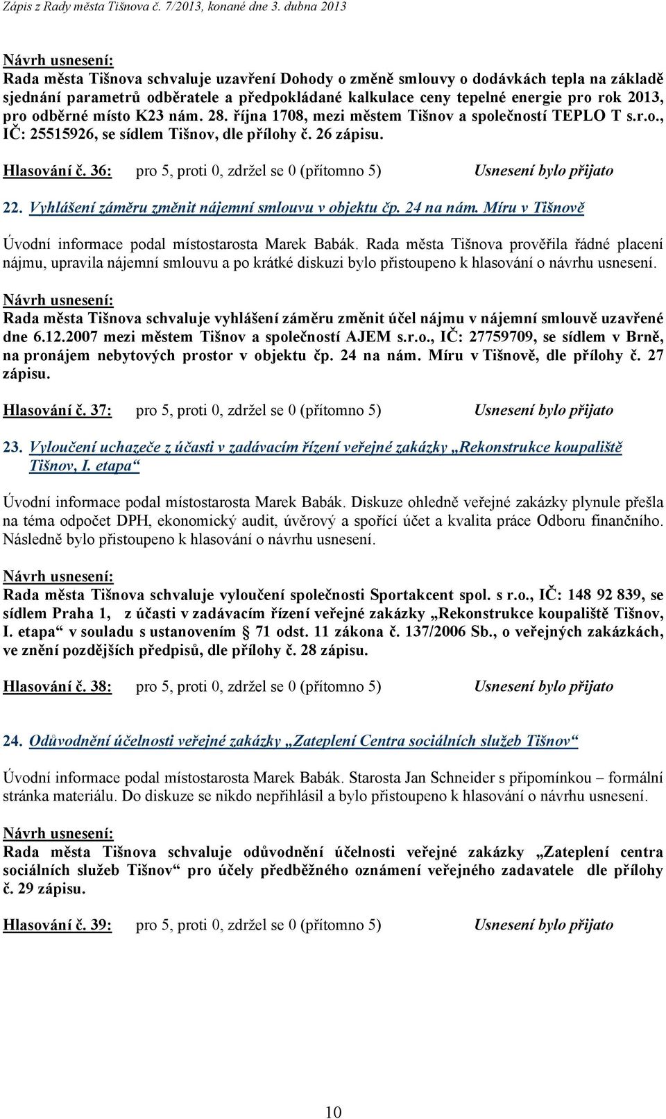 Rada města Tišnova prověřila řádné placení nájmu, upravila nájemní smlouvu a po krátké diskuzi bylo Rada města Tišnova schvaluje vyhlášení záměru změnit účel nájmu v nájemní smlouvě uzavřené dne 6.12.