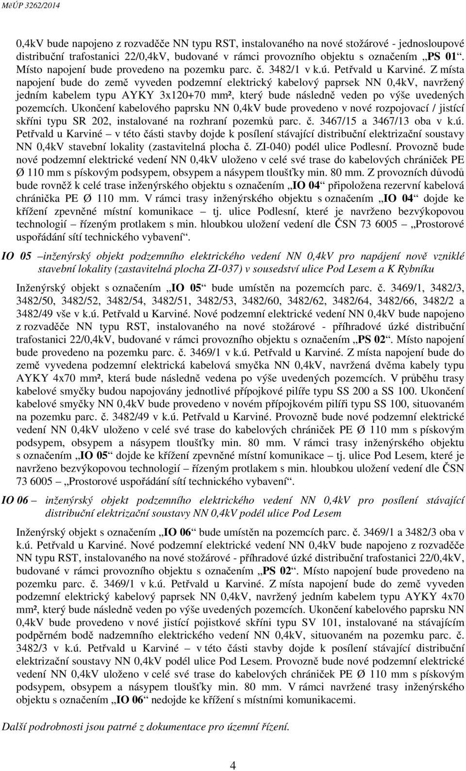 Z místa napojení bude do země vyveden podzemní elektrický kabelový paprsek NN 0,4kV, navržený jedním kabelem typu AYKY 3x120+70 mm², který bude následně veden po výše uvedených pozemcích.