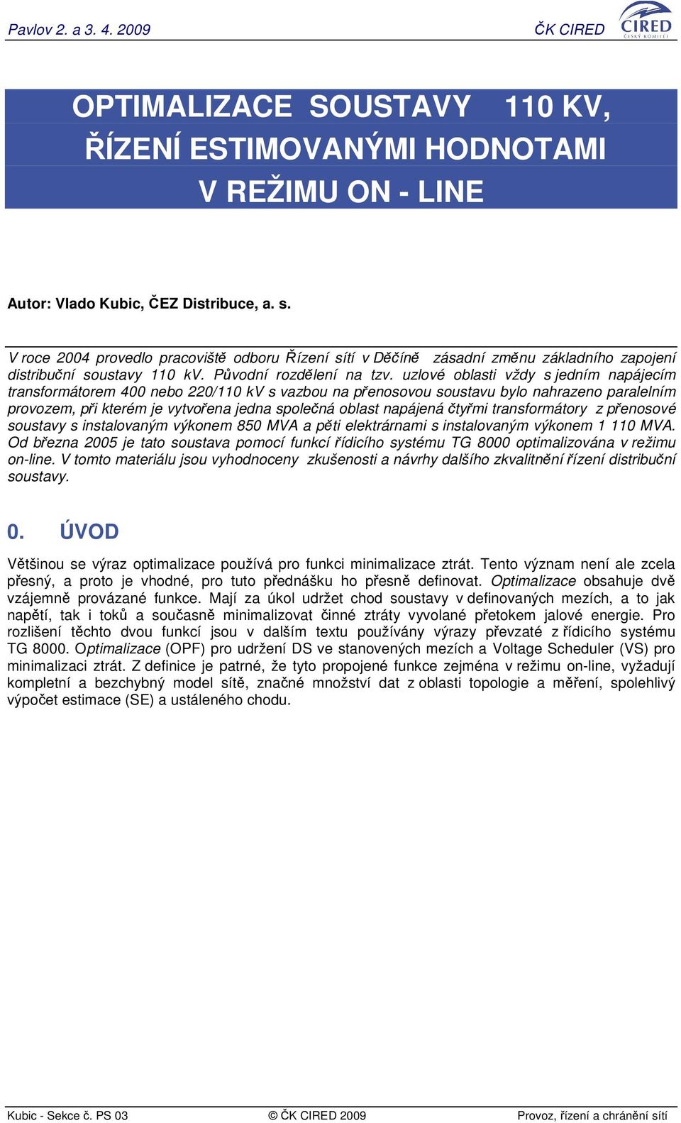 uzlové oblasti vždy s jedním napájecím transformátorem 400 nebo 220/110 kv s vazbou na penosovou soustavu bylo nahrazeno paralelním provozem, pi kterém je vytvoena jedna spolená oblast napájená tymi