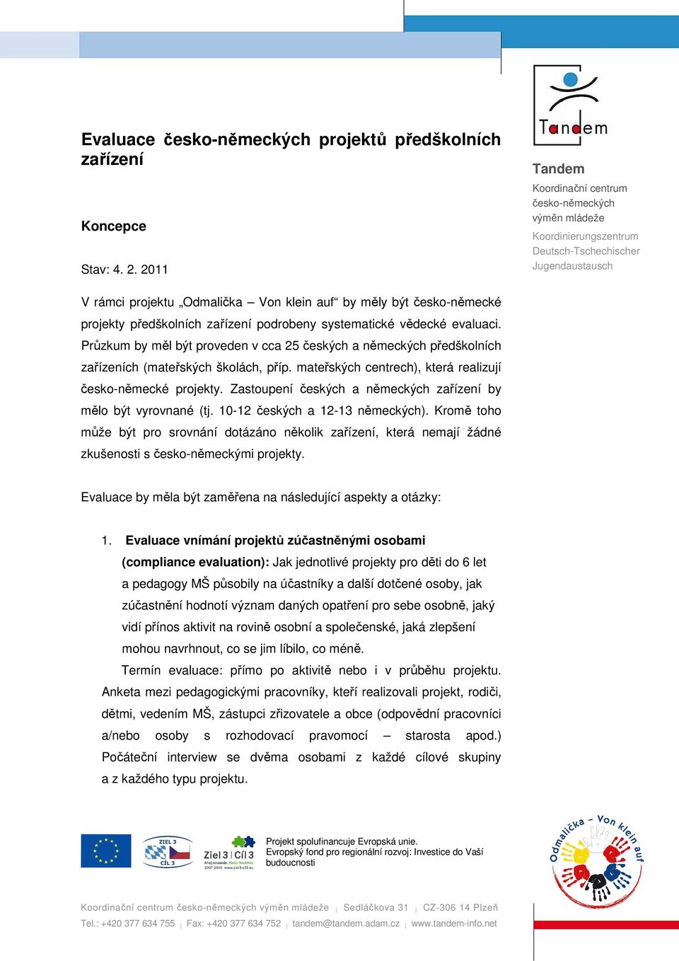 předškolních zařízení podrobeny systematické vědecké evaluaci. Průzkum by měl být proveden v cca 25 českých a německých předškolních zařízeních (mateřských školách, příp.