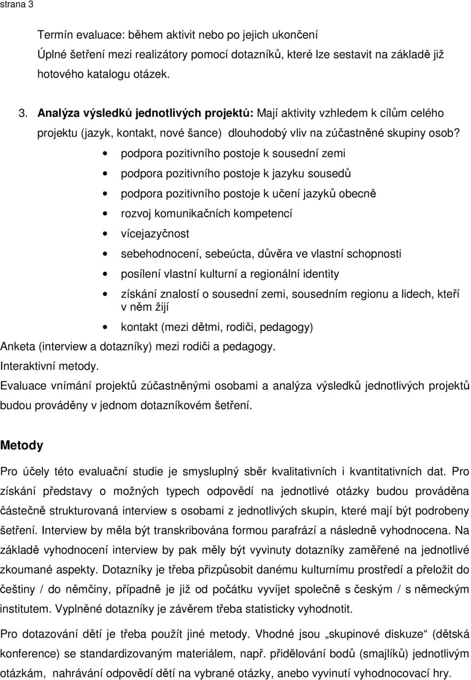 sebeúcta, důvěra ve vlastní schopnosti posílení vlastní kulturní a regionální identity získání znalostí o sousední zemi, sousedním regionu a lidech, kteří v něm žijí kontakt (mezi dětmi, rodiči,