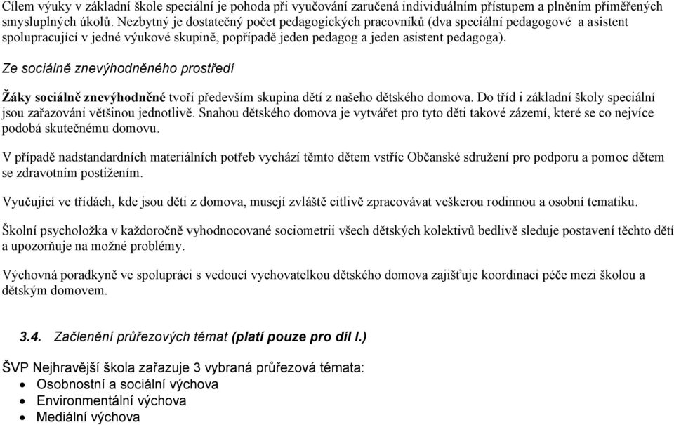 Ze sociálně znevýhodněného prostředí Žáky sociálně znevýhodněné tvoří především skupina dětí z našeho dětského domova. Do tříd i základní školy speciální jsou zařazováni většinou jednotlivě.