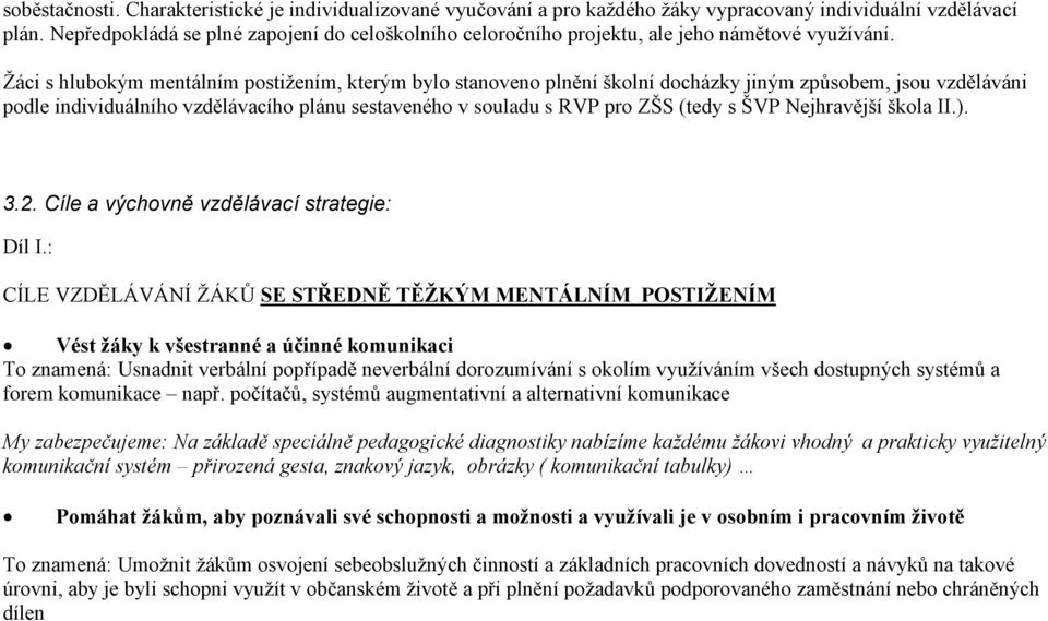 Žáci s hlubokým mentálním postižením, kterým bylo stanoveno plnění školní docházky jiným způsobem, jsou vzděláváni podle individuálního vzdělávacího plánu sestaveného v souladu s RVP pro ZŠS (tedy s