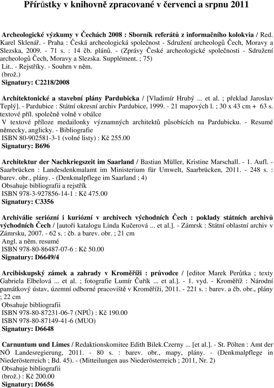 - (Zprávy České archeologické společnosti - Sdružení archeologů Čech, Moravy a Slezska. Supplément. ; 75) Lit.. - Rejstříky. - Souhrn v něm. (brož.