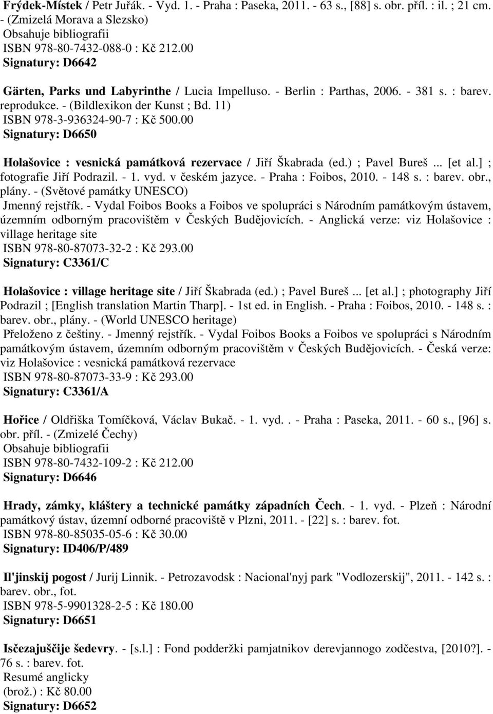 00 Signatury: D6650 Holašovice : vesnická památková rezervace / Jiří Škabrada (ed.) ; Pavel Bureš... [et al.] ; fotografie Jiří Podrazil. - 1. vyd. v českém jazyce. - Praha : Foibos, 2010. - 148 s.