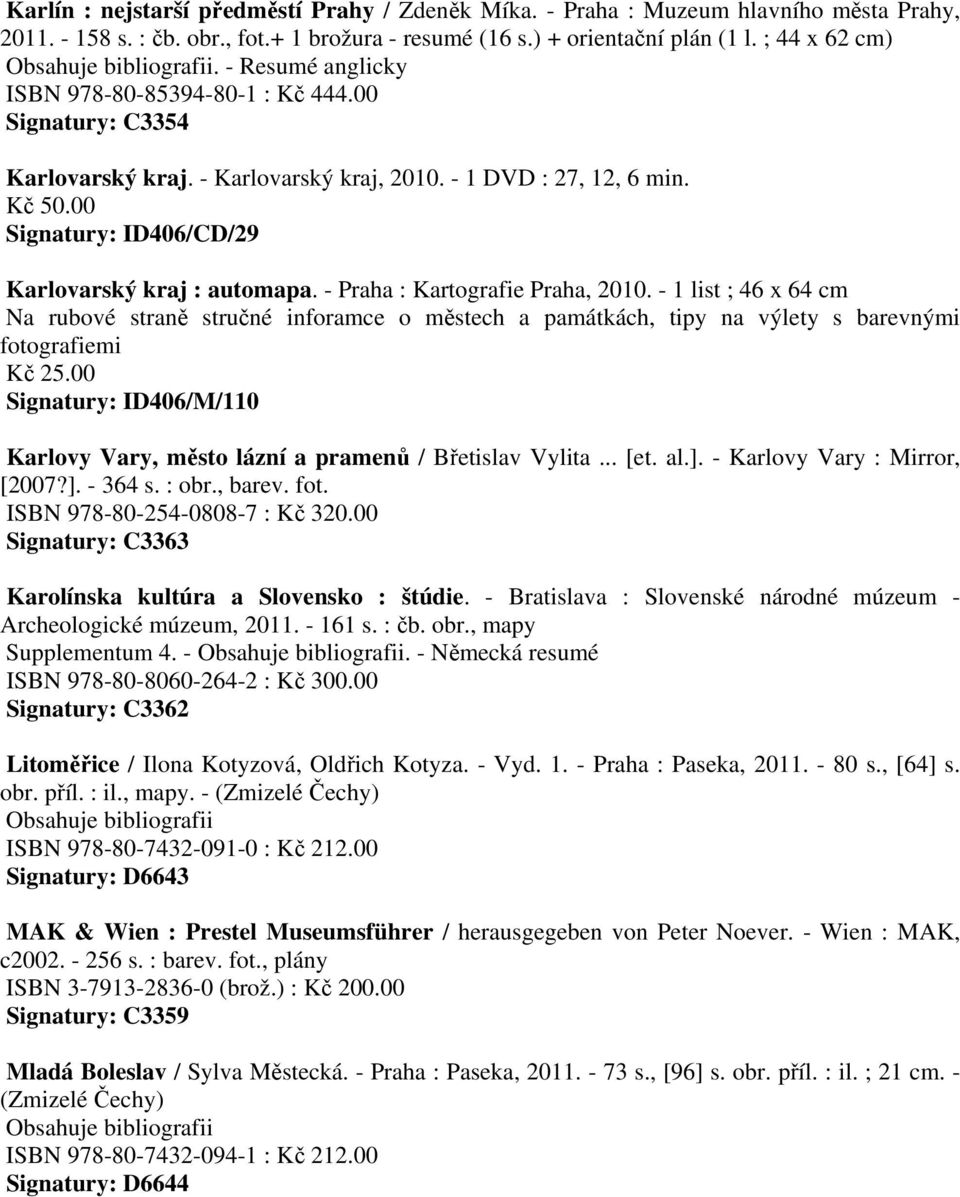 - Praha : Kartografie Praha, 2010. - 1 list ; 46 x 64 cm Na rubové straně stručné inforamce o městech a památkách, tipy na výlety s barevnými fotografiemi Kč 25.