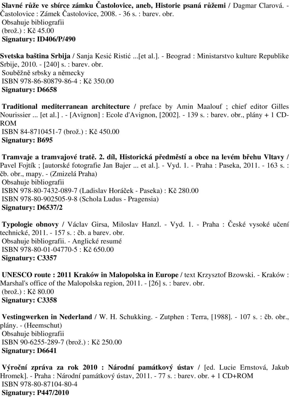 Souběžně srbsky a německy ISBN 978-86-80879-86-4 : Kč 350.00 Signatury: D6658 Traditional mediterranean architecture / preface by Amin Maalouf ; chief editor Gilles Nourissier... [et al.].