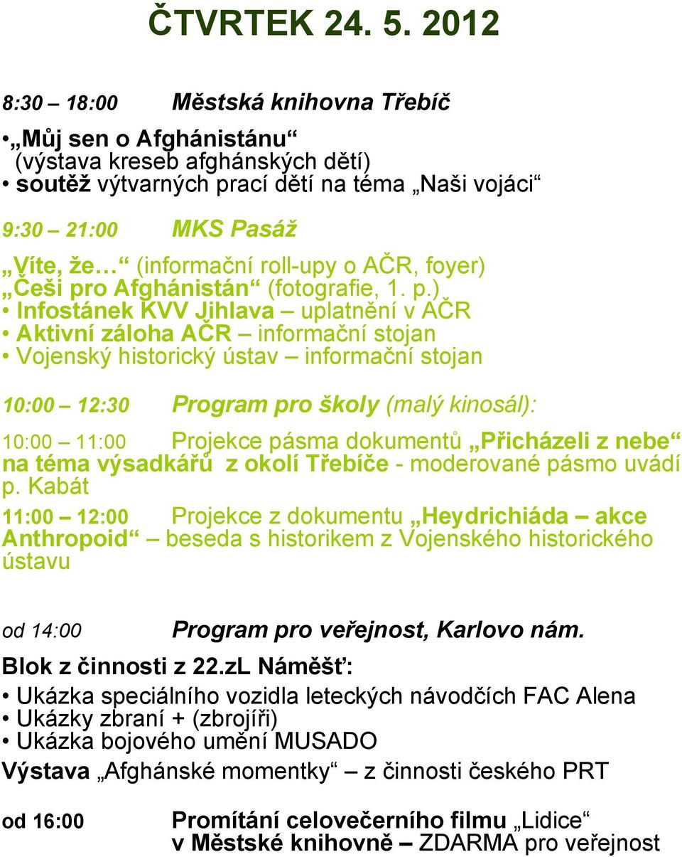 ) Infostánek KVV Jihlava uplatnění v AČR Aktivní záloha AČR informační stojan Vojenský historický ústav informační stojan 10:00 12:30 Program pro školy (malý kinosál): 10:00 11:00 Projekce pásma