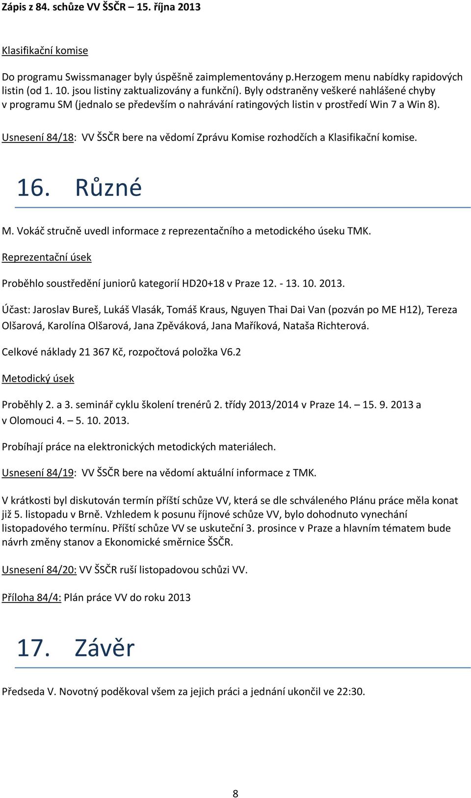 Usnesení 84/18: VV ŠSČR bere na vědomí Zprávu Komise rozhodčích a Klasifikační komise. 16. Různé M. Vokáč stručně uvedl informace z reprezentačního a metodického úseku TMK.