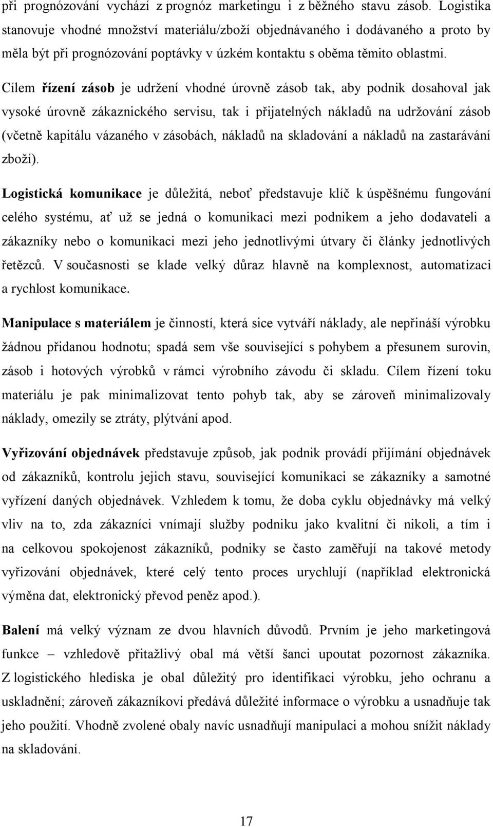 Cílem řízení zásob je udržení vhodné úrovně zásob tak, aby podnik dosahoval jak vysoké úrovně zákaznického servisu, tak i přijatelných nákladů na udržování zásob (včetně kapitálu vázaného v zásobách,