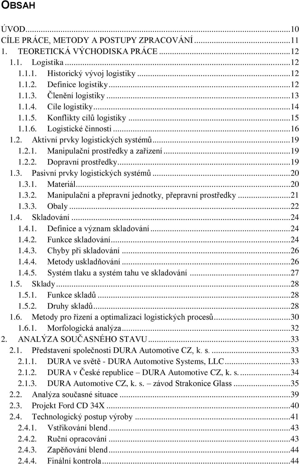 .. 19 1.2.2. Dopravní prostředky... 19 1.3. Pasivní prvky logistických systémů... 20 1.3.1. Materiál... 20 1.3.2. Manipulační a přepravní jednotky, přepravní prostředky... 21 1.3.3. Obaly... 22 1.4.