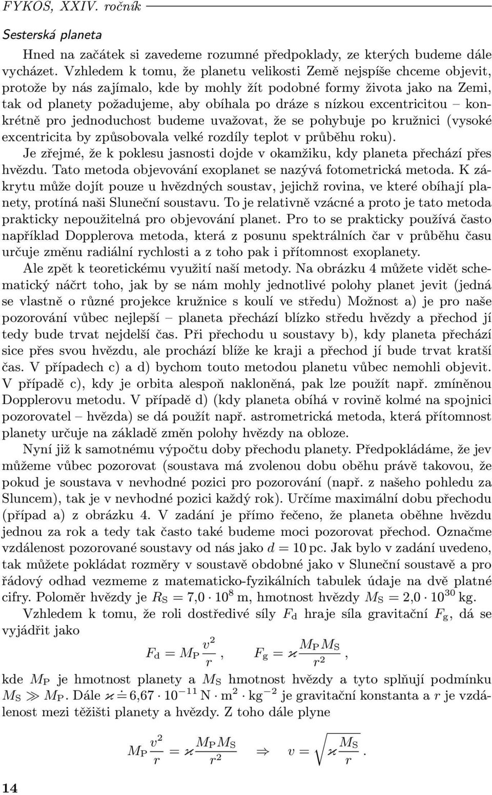 nízkou excentricitou kon krétně pro jednoduchost budeme uvažovat, že se pohybuje po kružnici (vysoké excentricita by způsobovala velké rozdíly teplot v průběhu roku).