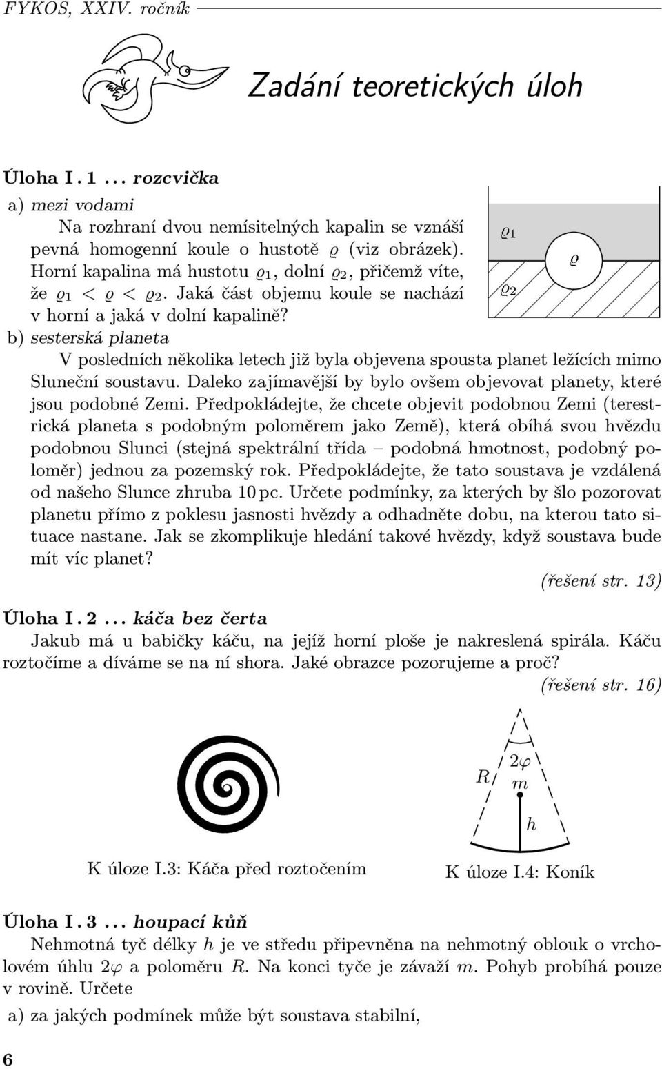 b) sesterská planeta V posledních několika letech již byla objevena spousta planet ležících mimo Sluneční soustavu. Daleko zajímavější by bylo ovšem objevovat planety, které jsou podobné Zemi.