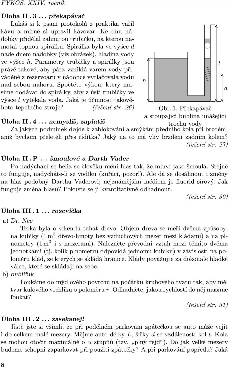 Parametry trubičky a spirálky jsou právě takové, aby pára vzniklá varem vody při váděné z rezervoáru v nádobce vytlačovala vodu nad sebou nahoru.