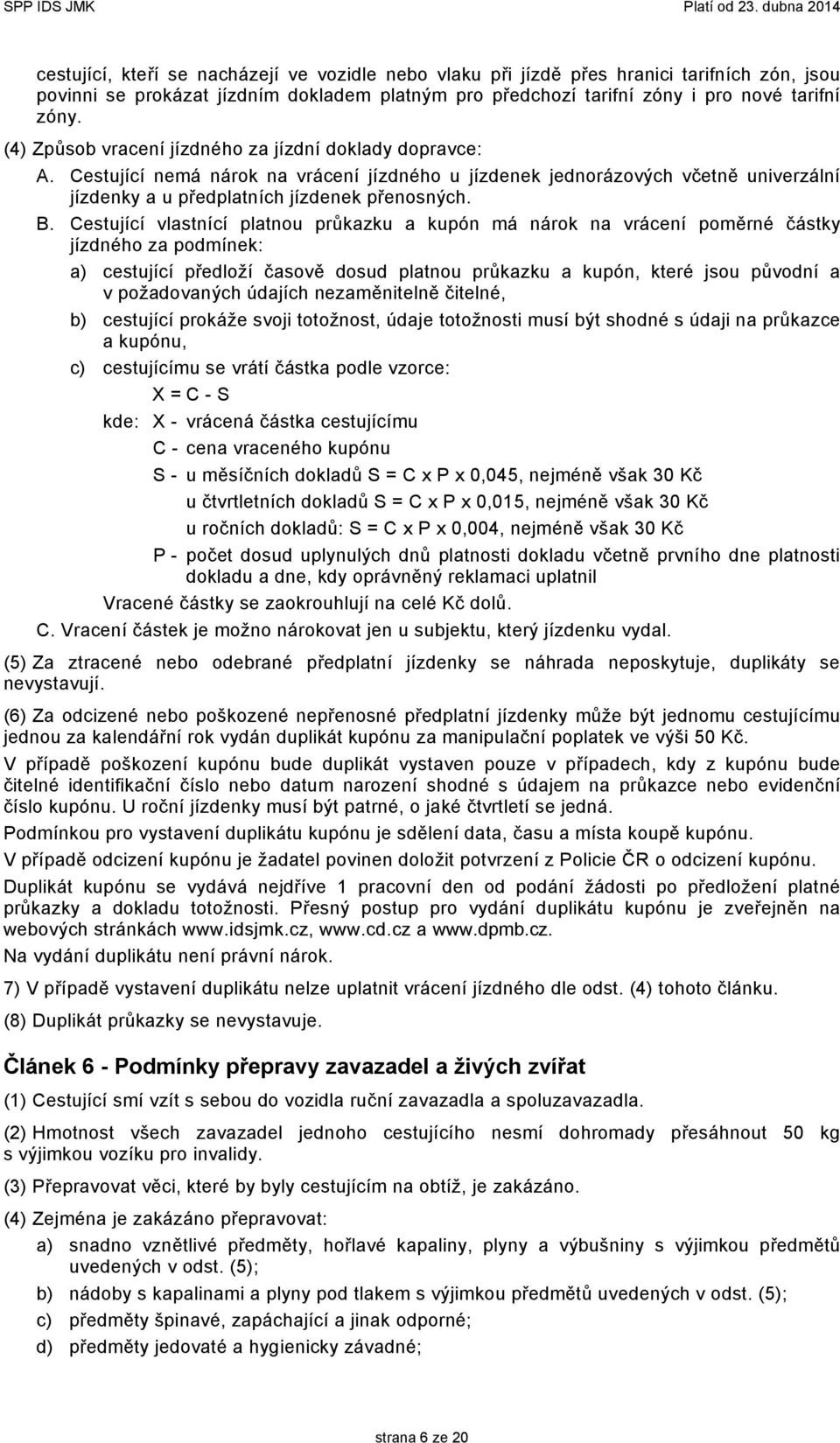 Cestující vlastnící platnou průkazku a kupón má nárok na vrácení poměrné částky jízdného za podmínek: a) cestující předloží časově dosud platnou průkazku a kupón, které jsou původní a v požadovaných