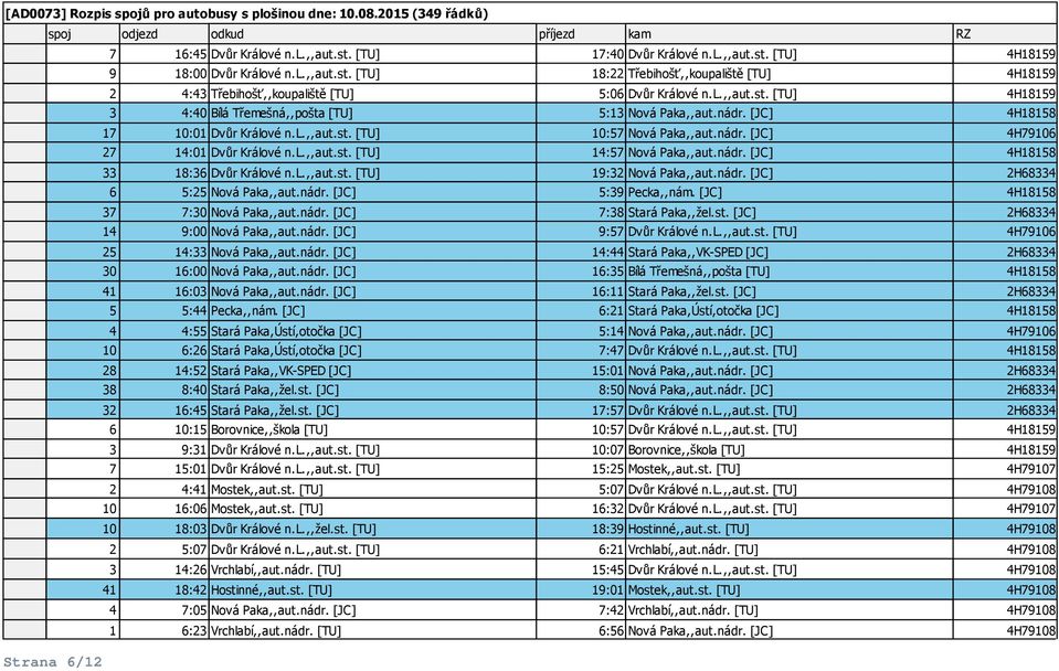 l.,,aut.st. [TU] 14:57 Nová Paka,,aut.nádr. [JC] 4H18158 33 18:36 Dvůr Králové n.l.,,aut.st. [TU] 19:32 Nová Paka,,aut.nádr. [JC] 2H68334 6 5:25 Nová Paka,,aut.nádr. [JC] 5:39 Pecka,,nám.