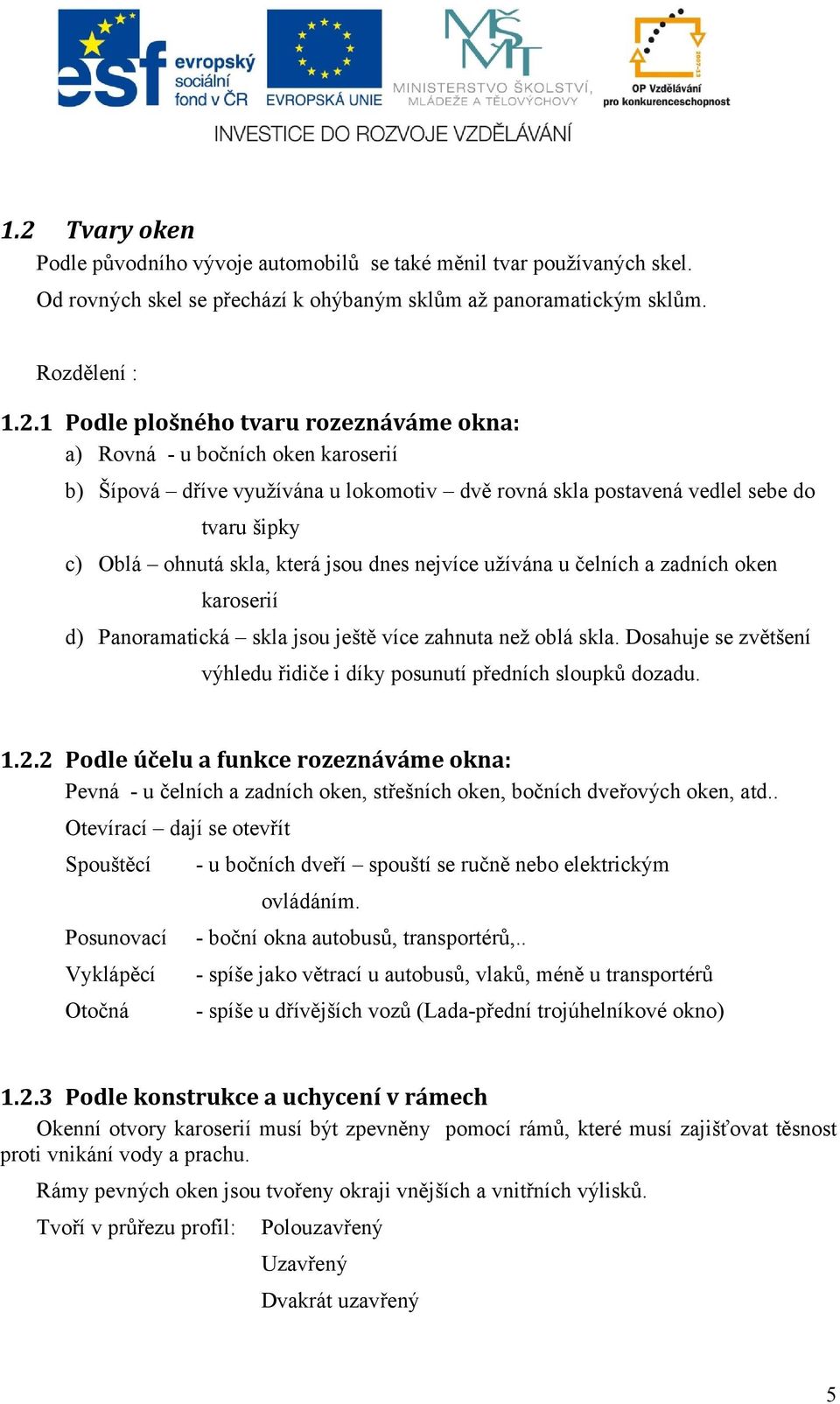 čelních a zadních oken karoserií d) Panoramatická skla jsou ještě více zahnuta než oblá skla. Dosahuje se zvětšení výhledu řidiče i díky posunutí předních sloupků dozadu. 1.2.