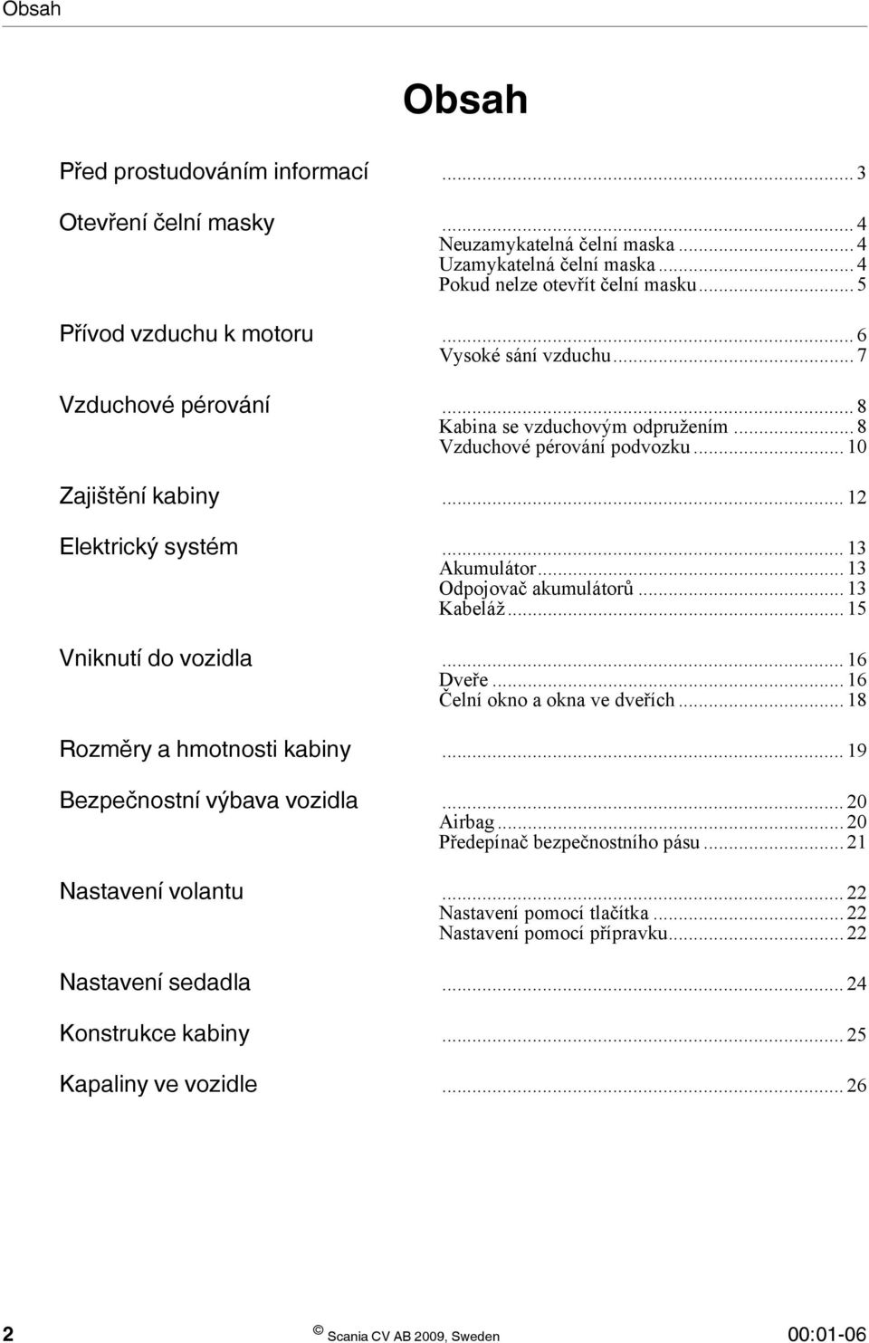 .. 13 Odpojovač akumulátorů... 13 Kabeláž... 15 Vniknutí do vozidla... 16 Dveře... 16 Čelní okno a okna ve dveřích... 18 Rozměry a hmotnosti kabiny... 19 Bezpečnostní výbava vozidla... 20 Airbag.