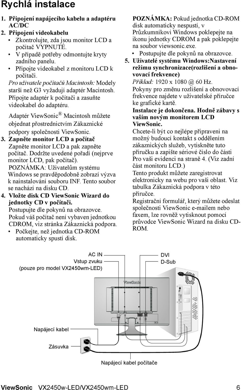 Adaptér ViewSonic Macintosh můžete objednat přostrednictvím Zákaznické podpory společnosti ViewSonic. 3. Zapněte monitor LCD a počítač Zapněte monitor LCD a pak zapněte počítač.