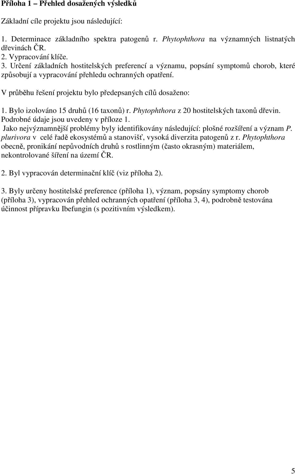 V průběhu řešení projektu bylo předepsaných cílů dosaženo: 1. Bylo izolováno 15 druhů (16 taxonů) r. Phytophthora z 20 hostitelských taxonů dřevin. Podrobné údaje jsou uvedeny v příloze 1.