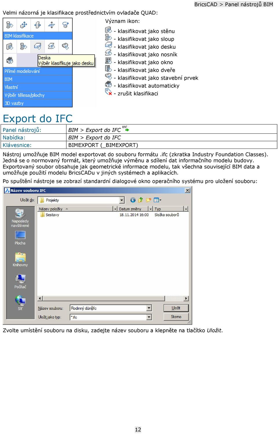 BIM > Export do IFC BIM > Export do IFC BIMEXPORT (_BIMEXPORT) Nástroj umožňuje BIM model exportovat do souboru formátu.ifc (zkratka Industry Foundation Classes).