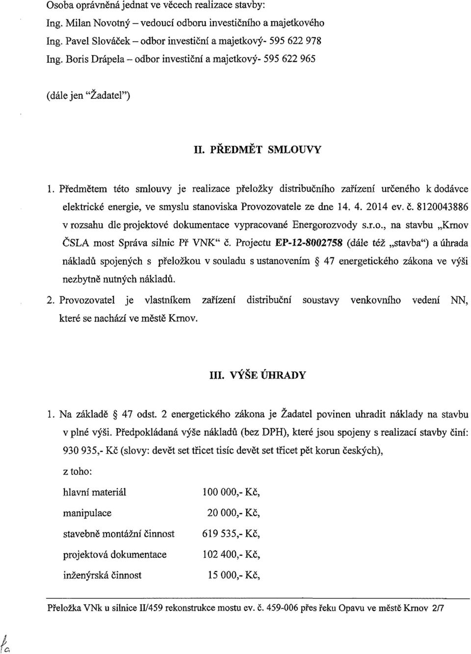 Předmětem této smlouvy je reaiizace přeložky distribučního zařízení určeného k dodávce elektrické energie, ve smyslu stanoviska Provozovatele ze dne 14. 4. 2014 ev. č.
