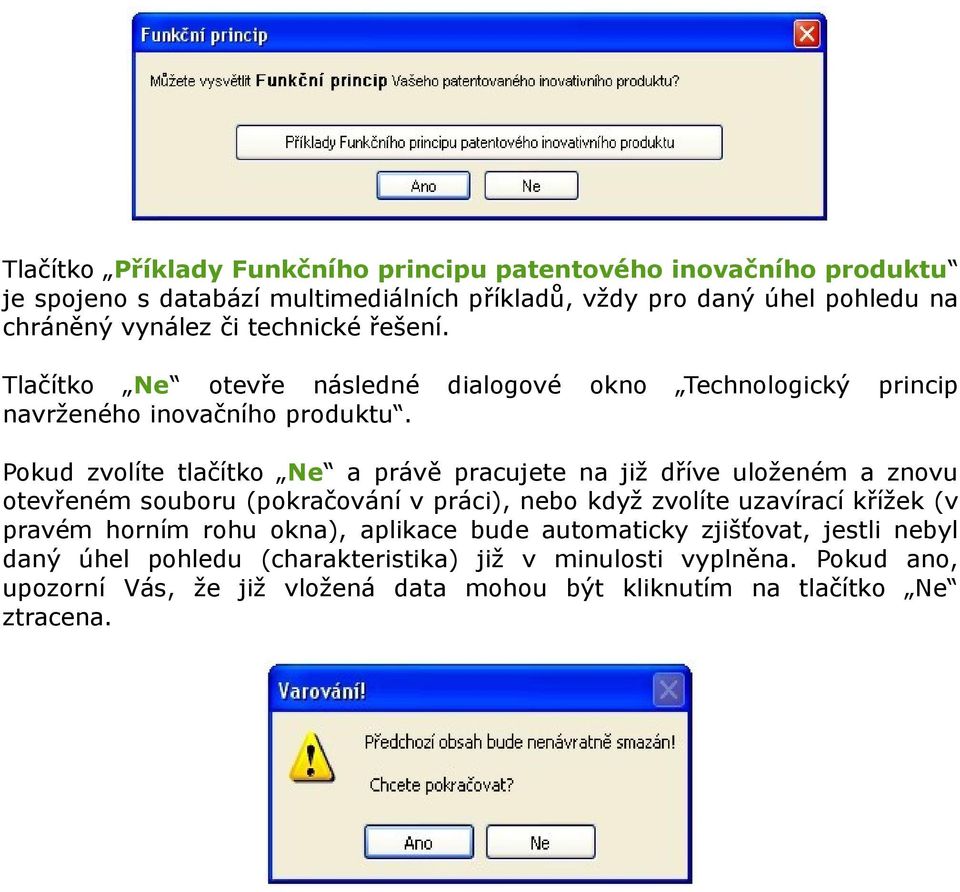 Pokud zvolíte tlačítko Ne a právě pracujete na již dříve uloženém a znovu otevřeném souboru (pokračování v práci), nebo když zvolíte uzavírací křížek (v pravém