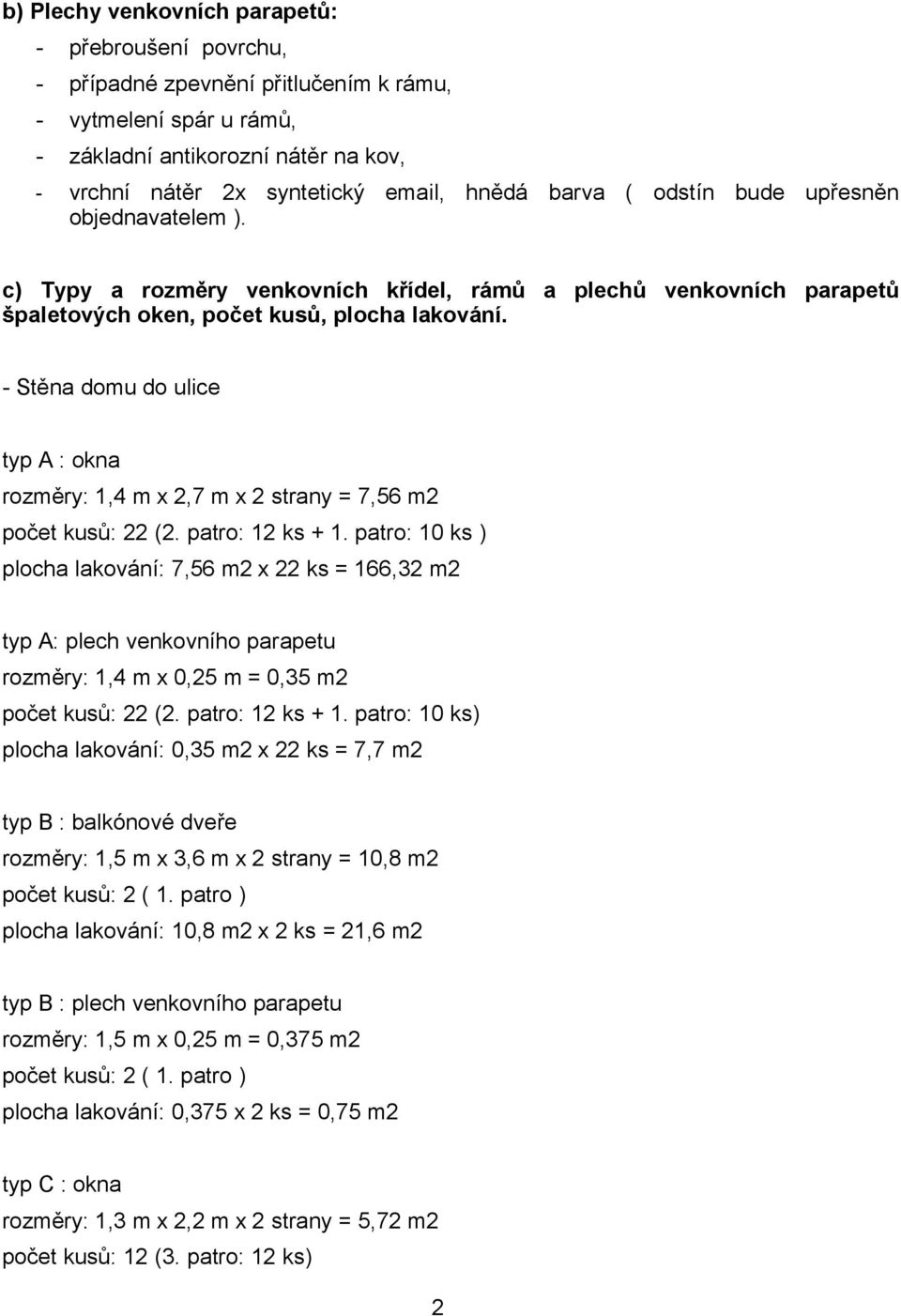 - Stěna domu do ulice typ A : okna rozměry: 1,4 m x 2,7 m x 2 strany = 7,56 m2 počet kusů: 22 (2. patro: 12 ks + 1.