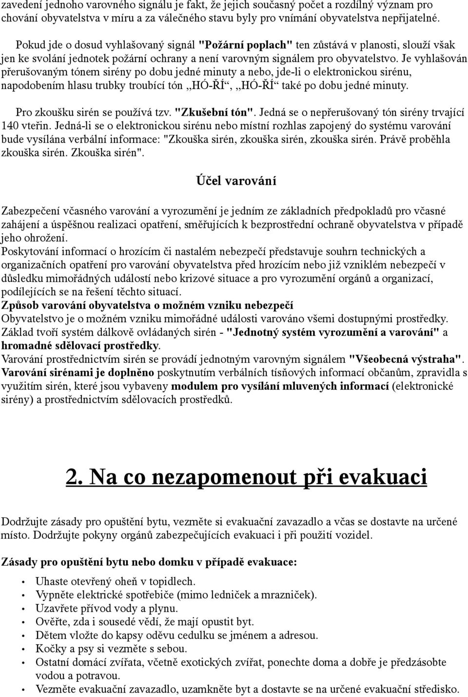 Je vyhlašován přerušovaným tónem sirény po dobu jedné minuty a nebo, jde-li o elektronickou sirénu, napodobením hlasu trubky troubící tón,,hó-ří,,,hó-ří také po dobu jedné minuty.