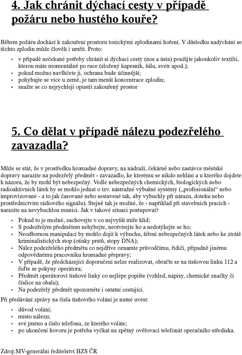 ); pokud možno navlhčete ji, ochrana bude účinnější; pohybujte se více u země, je tam menší koncentrace zplodin; snažte se co nejrychleji opustit zakouřený prostor 5.