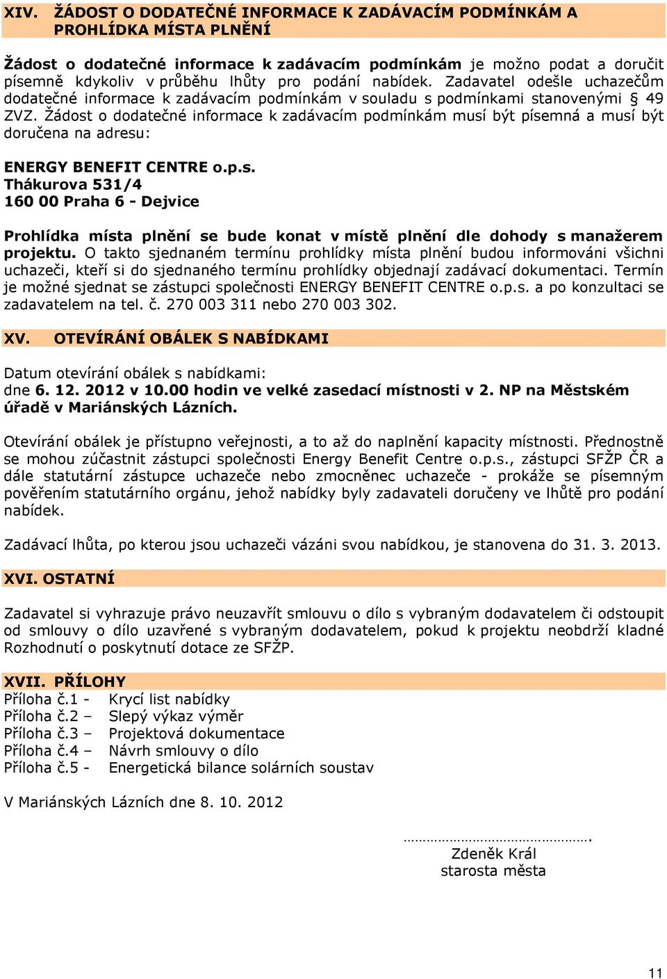 Žádost o dodatečné informace k zadávacím podmínkám musí být písemná a musí být doručena na adresu: ENERGY BENEFIT CENTRE o.p.s. Thákurova 531/4 160 00 Praha 6 - Dejvice Prohlídka místa plnění se bude konat v místě plnění dle dohody s manažerem projektu.