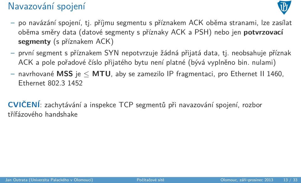 první segment s příznakem SYN nepotvrzuje žádná přijatá data, tj. neobsahuje příznak ACK a pole pořadové číslo přijatého bytu není platné (bývá vyplněno bin.