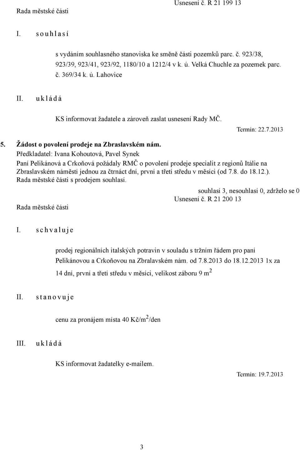 Předkladatel: Ivana Kohoutová, Pavel Synek Paní Pelikánová a Crkoňová požádaly RMČ o povolení prodeje specialit z regionů Itálie na Zbraslavském náměstí jednou za čtrnáct dní, první a třetí středu v