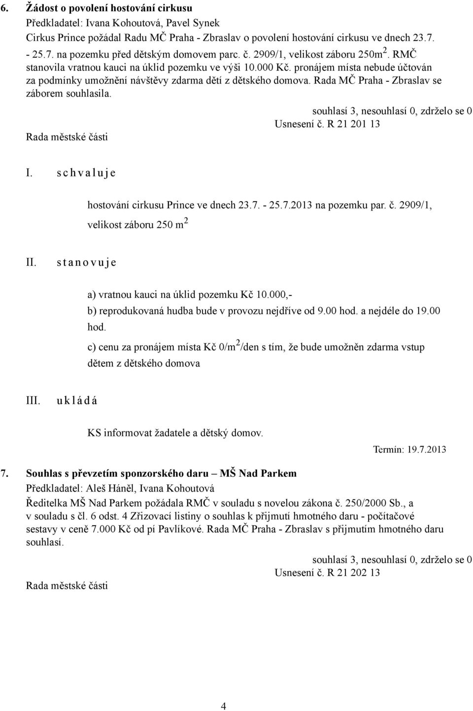 pronájem místa nebude účtován za podmínky umožnění návštěvy zdarma dětí z dětského domova. Rada MČ Praha - Zbraslav se záborem souhlasila. Usnesení č. R 21 201 13 hostování cirkusu Prince ve dnech 23.