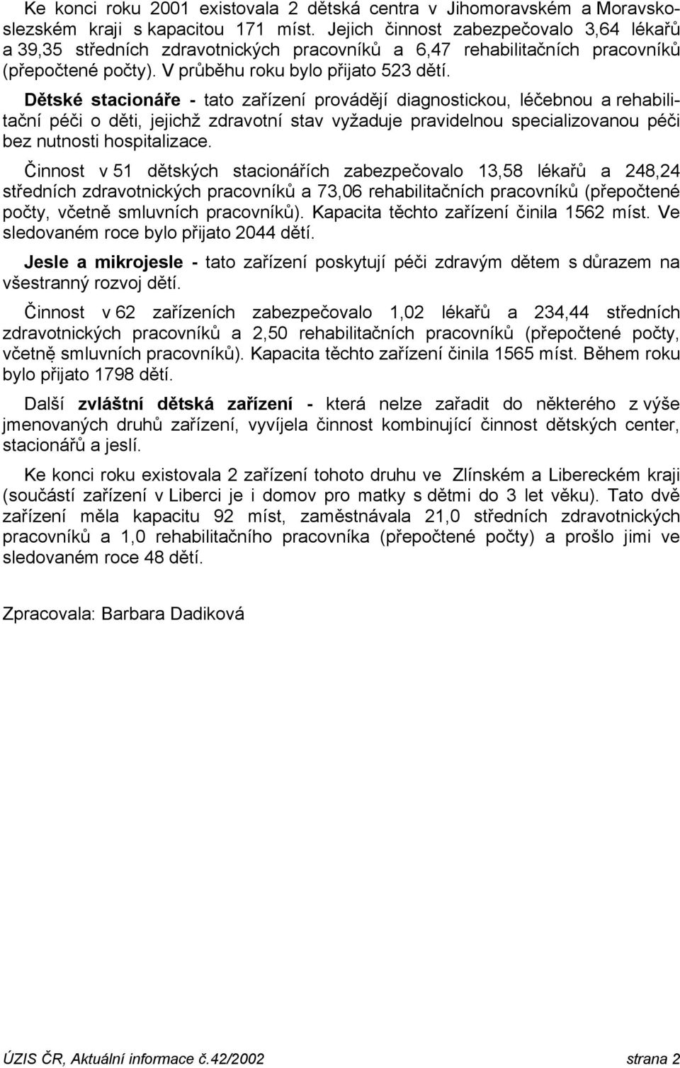 Dětské stacionáře - tato zařízení provádějí diagnostickou, léčebnou a rehabilitační péči o děti, jejichž zdravotní stav vyžaduje pravidelnou specializovanou péči bez nutnosti hospitalizace.