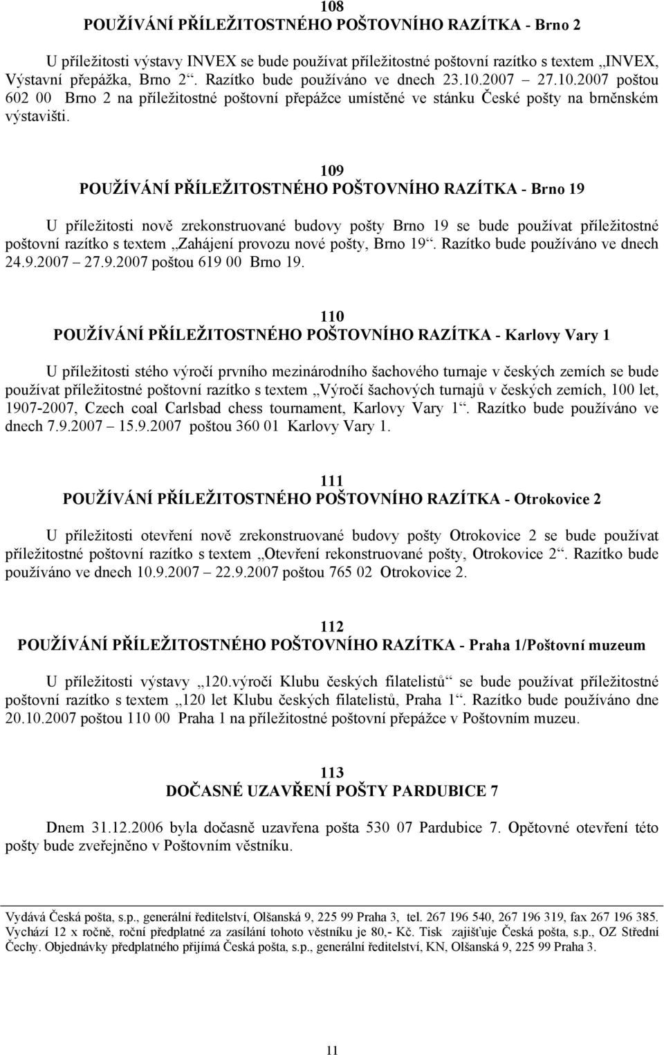 109 POUŽÍVÁNÍ PŘÍLEŽITOSTNÉHO POŠTOVNÍHO RAZÍTKA - Brno 19 U příležitosti nově zrekonstruované budovy pošty Brno 19 se bude používat příležitostné poštovní razítko s textem Zahájení provozu nové